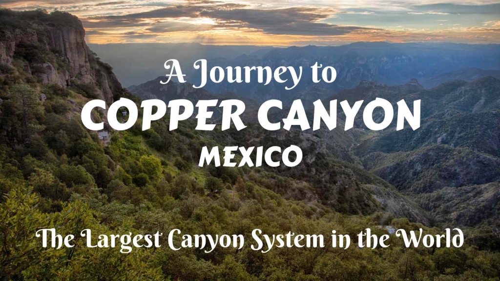 A journey to Copper Canyon, Mexico – the largest canyon system in the world