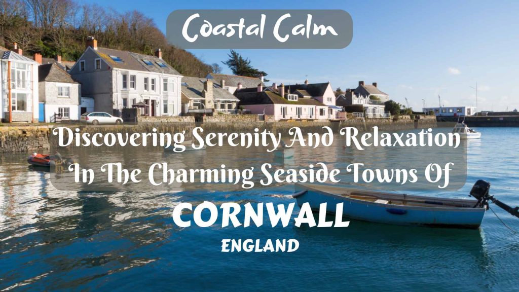 Coastal Calm: Discovering Serenity And Relaxation In The Charming Seaside Towns Of Cornwall