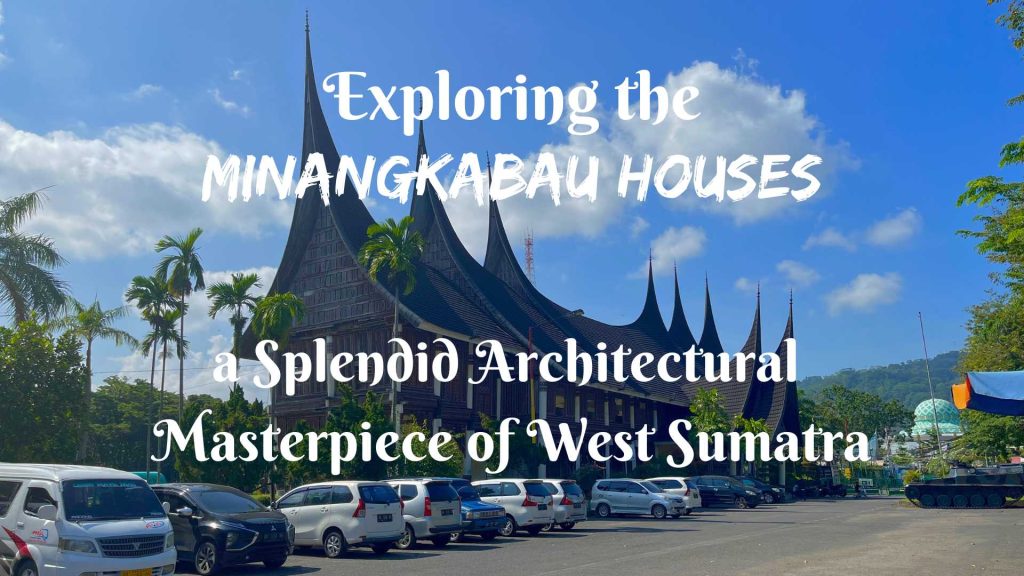Exploring the Minangkabau Houses- a Splendid Architectural Masterpiece of West Sumatra