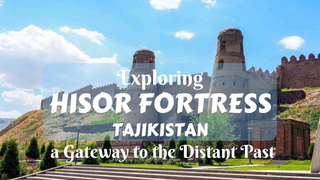 Exploring Hisor Fortress, Tajikistan- a Gateway to the Distant Past