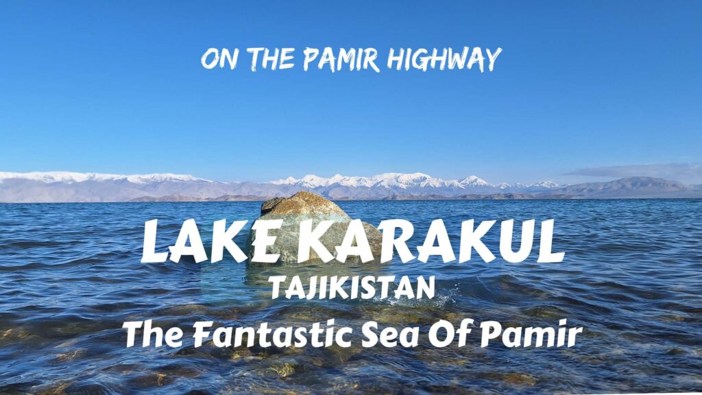 On the Pamir Highway: Lake Karakul, the fantastic sea of Pamir- tips, info, and ideas