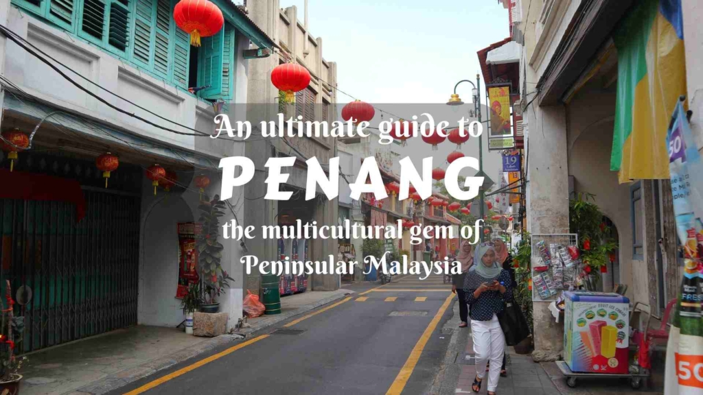 An ultimate guide to Penang- places to visit in the multicultural gem of Peninsular Malaysia